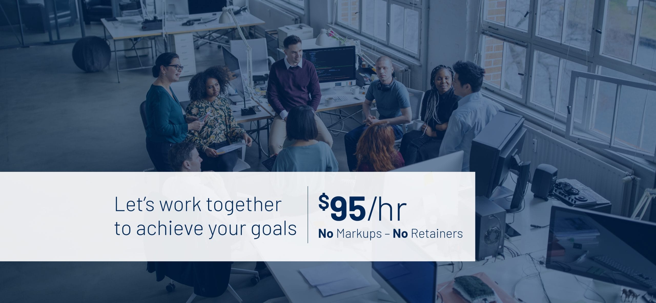 Let’s work together to achieve your goals. $95/hr No Markups - No retainers.
